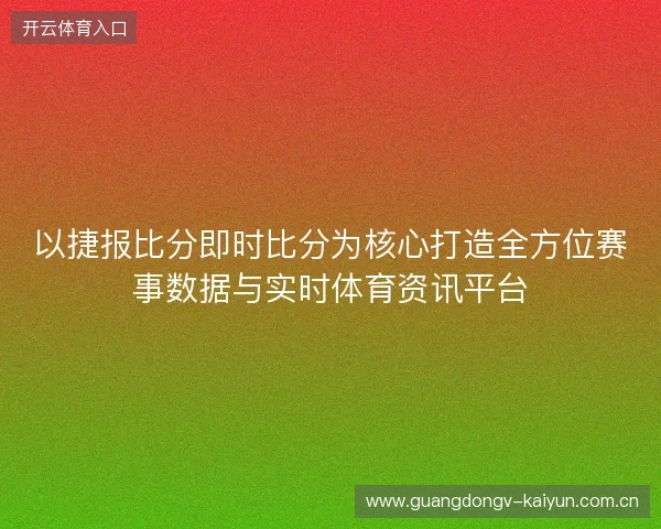 以捷报比分即时比分为核心打造全方位赛事数据与实时体育资讯平台
