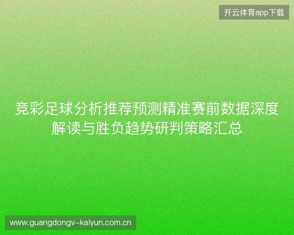 竞彩足球分析推荐预测精准赛前数据深度解读与胜负趋势研判策略汇总
