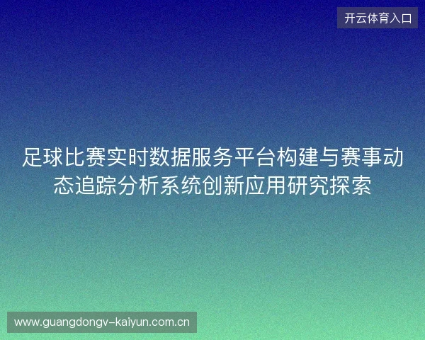 足球比赛实时数据服务平台构建与赛事动态追踪分析系统创新应用研究探索 足球比赛实时数据服务平台构建与赛事动态追踪分析系统创新应用研究探索