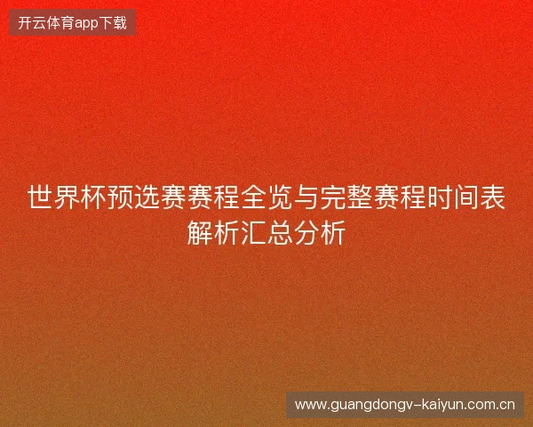 世界杯预选赛赛程全览与完整赛程时间表解析汇总分析 世界杯预选赛赛程全览与完整赛程时间表解析汇总分析