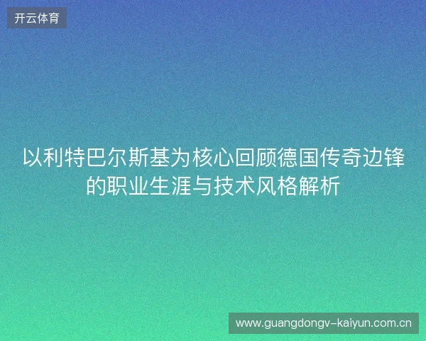 以利特巴尔斯基为核心回顾德国传奇边锋的职业生涯与技术风格解析 以利特巴尔斯基为核心回顾德国传奇边锋的职业生涯与技术风格解析