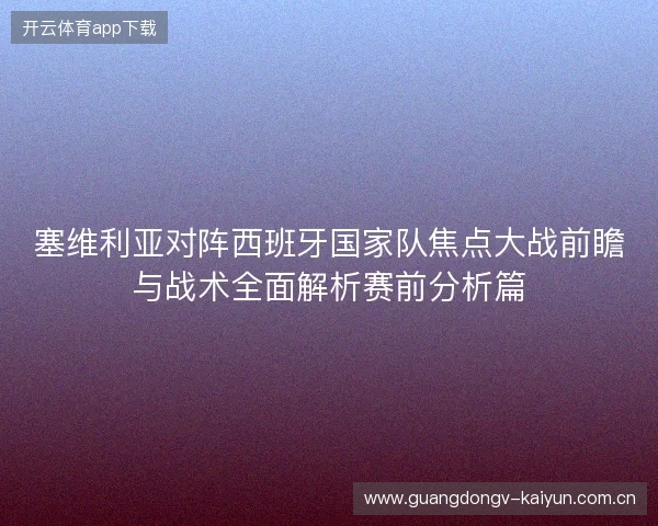 塞维利亚对阵西班牙国家队焦点大战前瞻与战术全面解析赛前分析篇 塞维利亚对阵西班牙国家队焦点大战前瞻与战术全面解析赛前分析篇