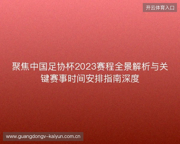 聚焦中国足协杯2023赛程全景解析与关键赛事时间安排指南深度
