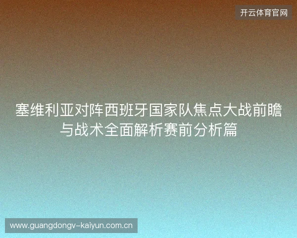 塞维利亚对阵西班牙国家队焦点大战前瞻与战术全面解析赛前分析篇 塞维利亚对阵西班牙国家队焦点大战前瞻与战术全面解析赛前分析篇