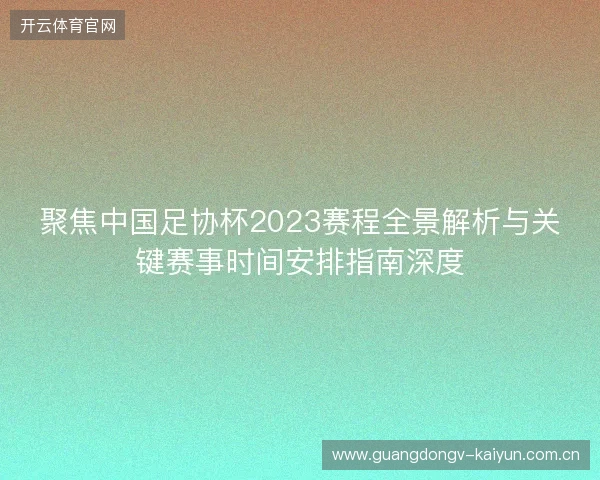 聚焦中国足协杯2023赛程全景解析与关键赛事时间安排指南深度 聚焦中国足协杯2023赛程全景解析与关键赛事时间安排指南深度