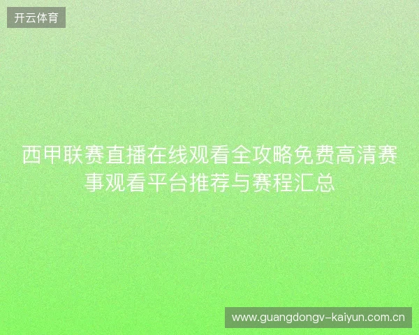 西甲联赛直播在线观看全攻略免费高清赛事观看平台推荐与赛程汇总 西甲联赛直播在线观看全攻略免费高清赛事观看平台推荐与赛程汇总