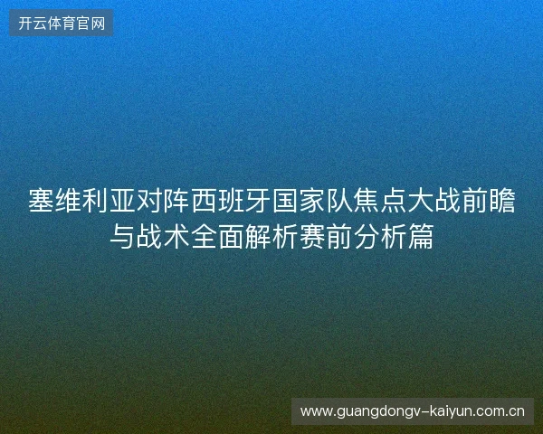 塞维利亚对阵西班牙国家队焦点大战前瞻与战术全面解析赛前分析篇 塞维利亚对阵西班牙国家队焦点大战前瞻与战术全面解析赛前分析篇