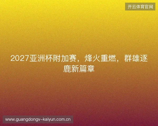 2027亚洲杯附加赛，烽火重燃，群雄逐鹿新篇章
