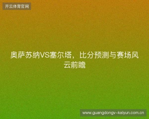奥萨苏纳VS塞尔塔，比分预测与赛场风云前瞻