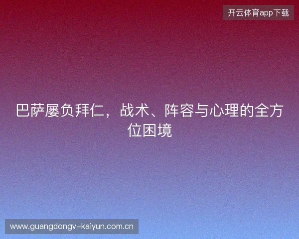 巴萨屡负拜仁，战术、阵容与心理的全方位困境